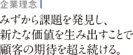 企業理念：みずから課題を発見し、新たな価値を生み出すことで顧客の期待を超え続ける。